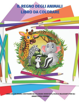 Il Regno Degli Animali Libro Da Colorare - Libro Da Colorare, Con Pagine Da Colorare Divertenti, Facili E Rilassanti Per Gli Amanti Degli Animali: Lib Il Regno Degli Animali Libro Da Colorare - Libro Da Colorare, Con Pagine Da Colorare Divertenti, Facili E Rilassanti Per Gli Amanti Degli Animali: Lib