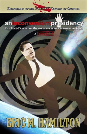An Inconvenient Presidency: The Time-Traveling Misadventures Of President Al Gore (Presidents Of The Uncanny States Of America)