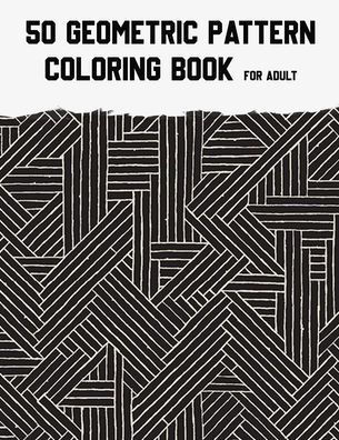 50 Geometric Pattern Coloring Book for Adult: Fun, Easy, Unique, 50 Geometric Shapes and Patterns Coloring Pages for Relaxation and Stress Relief.