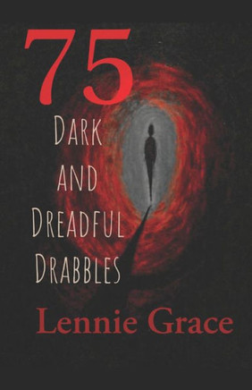 75 Dark and Dreadful Drabbles: A collection of 100 word horror stories