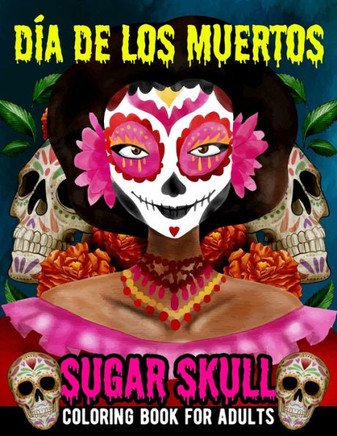 Sugar Skull Coloring Book for Adults Dia de Los Muertos: Day of the Dead Skull Art 50 Designs for Anti-Stress and Relaxation Gifts for Women - Fun Sku