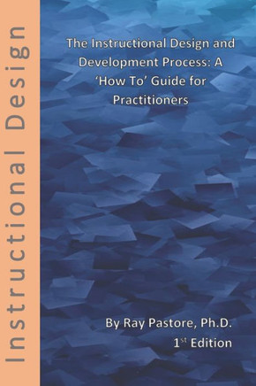 The Instructional Design and Development Process: A 'How To' Guide for Practitioners