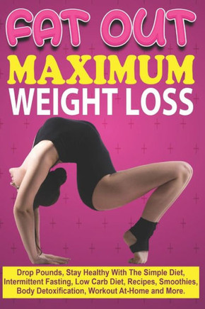 Fat Out Maximum Weight Loss: Drop Pounds, Stay Healthy With The Simple Diet, Intermittent Fasting, Low carb Diet, Recipes, Smoothies, Body Detoxifi