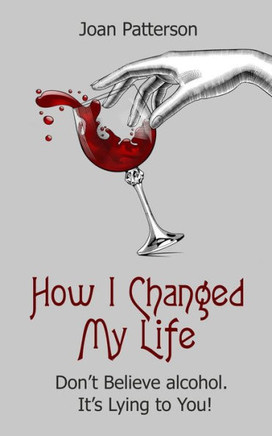 How I Changed My Life: Don't Believe Alcohol. It's Lying to You!