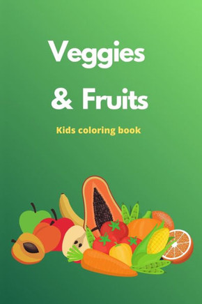Veggies And Fruits Coloring: A Veggies and Fruits Coloring Book Will Make Your Kids Love To Eat Veggies And Fruits