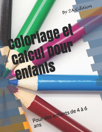 Coloriage et calcul pour enfants: Pour des enfants de 4 à 6 ans