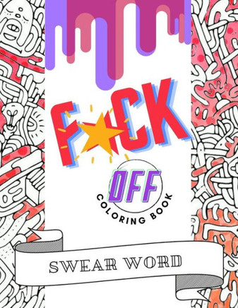 F*ck Off Swear Word Coloring Book: Cuss Words and Insults to Color & Relax - Perfect Gifts for Adults - Pages With Stress Relieving and Relaxing Desig
