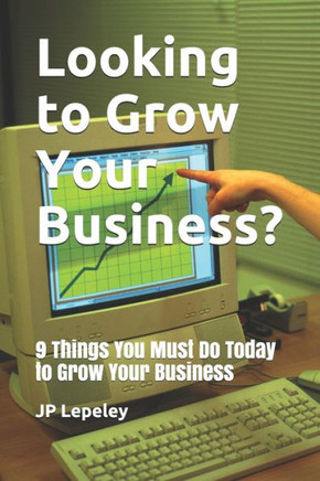 Looking to Grow Your Business?: 9 Things You Must Do Today to Grow Your Business