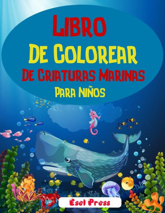 Libro De Colorear De Criaturas Marinas Para Niños: ¡Un libro para colorear aventurero diseñado para educar, entretener y naturaleza al amante de los a