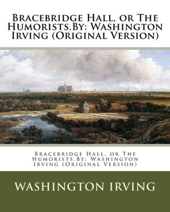 Bracebridge Hall, Or The Humorists.By: Washington Irving (Original Version)