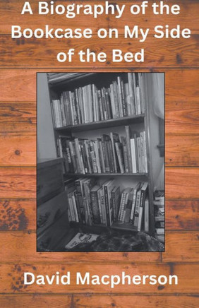 A Biography of the Bookcase on my Side of the Bed