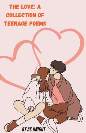 The Love: A Collection of Teenage Poems The Love: A Collection of Teenage Poems
