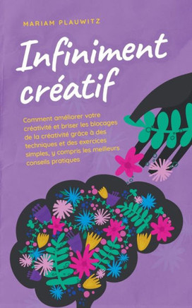 Infiniment créatif: Comment améliorer votre créativité et briser les blocages de la créativité grâce à des techniques et des exercices sim