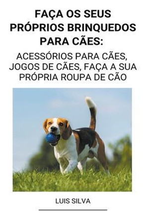 Faça os seus próprios brinquedos para cães: Acessórios para cães, jogos de cães, faça a sua própria roupa de cão