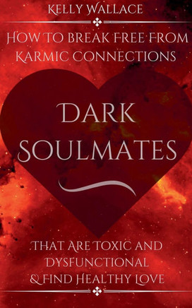 Dark Soulmates: How To Break Free From Karmic Connections That Are Toxic and Dysfunctional & Find Healthy Love