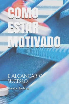 Como Estar Motivado: E Alcançar O Sucesso