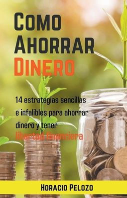 Como Ahorrar Dinero: 14 Estrategias Sencillas E Infalibles Para Ahorrar Dinero Y Tener Libertad Financiera