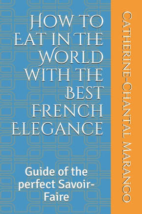How to Eat in The World with the Best French Elegance: Guide of the perfect Savoir-Faire