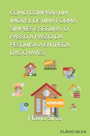 Como Comprar Um Imóvel de Uma Forma Simples E Segura. O Passo a Passo Da Pesquisa a Entrega Das Chaves