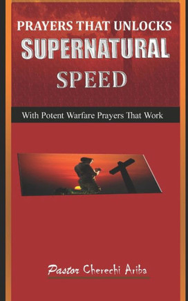 Prayers That Unlock Supernatural Speed: With Potent Warfare Prayers That Work