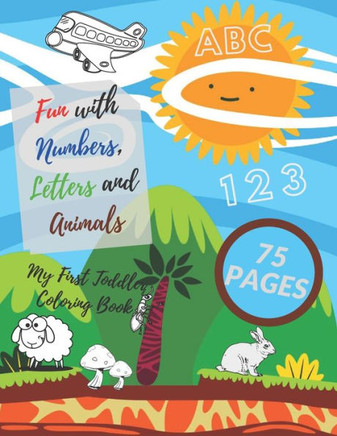 My First Toddler Coloring Book: Fun with Numbers, Letters and Animals! ( Kids coloring, activity books, Drawing)