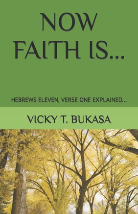 Now Faith Is...: Hebrews Eleven, Verse One Explained...