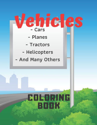 Vehicles Coloring Book: Cars, Tractors, Planes, Helicopters And Many Others! For Kids, For Boys, For Children