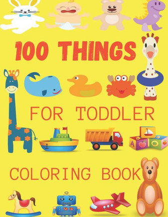 100 Things For Toddler Coloring Book: A Great Gift For Toddlers & Kids Easy, LARGE, GIANT Simple Picture Coloring Books