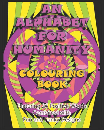 An Alphabet for Humanity Colouring Book: Featuring 26 Positive Words Combined with Fun and Funky Designs