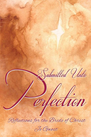 Submitted Unto Perfection: Reflections For The Bride Of Christ - 9781595559012