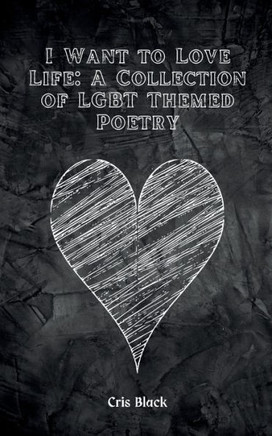 I Want to Love Life: A Collection of LGBT Themed Poetry