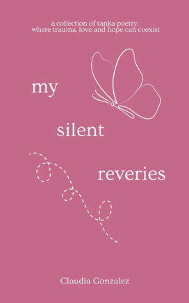 My Silent Reveries A Collection of Tanka Poetry: Where Trauma, Love and Hope Can Coexist