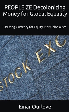 PEOPLEIZE Decolonizing Money for Global Equality: Utilizing Currency for Equity, Not Colonialism