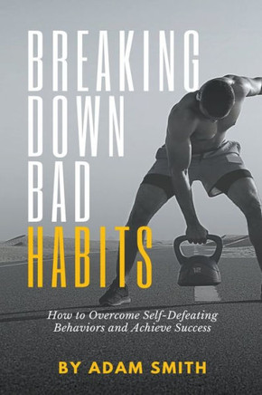 Breaking Down Bad Habits: How to Overcome Self-Defeating Behaviors and Achieve Success