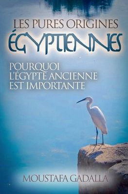 Les Pures Origines Égyptiennes: Pourquoi L'Égypte Ancienne Est Importante