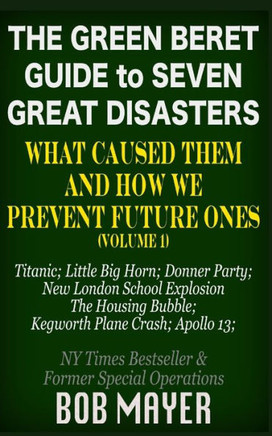 The Green Beret Guide to Seven Great Disasters: What Caused Them and How We Prevent Future Ones
