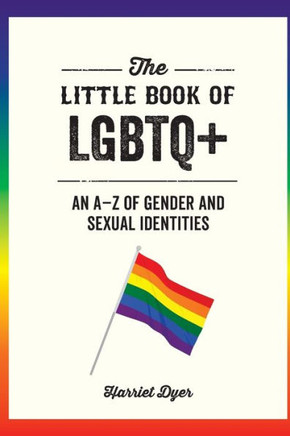 The Little Book Of Lgbtq+: An A-Z Of Gender And Sexual Identities
