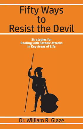Fifty Ways To Resist The Devil: Strategies For Dealing With Satanic Attacks In Key Areas Of Life