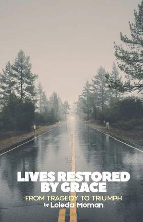 Lives Restored By Grace: From Tragedy To Triumph