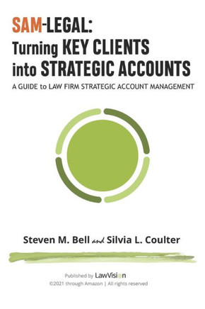 SAM-Legal: Turning Key Clients Into Strategic Accounts: A Guide to Law Firm Strategic Account Management