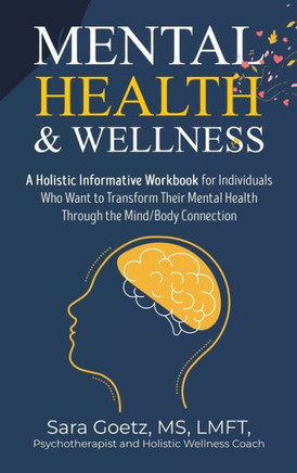 Mental Health & Wellness: A Holistic Informative Workbook for Individuals Who Want to Transform Their Mental Health Through the Mind/Body Connec