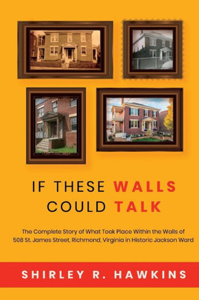 If These Walls Could Talk: The Complete Story of What Took Place Within the Walls of 508 St. James Street, Richmond, Virginia, in Historic Jackso