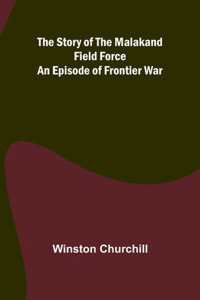 The Story of the Malakand Field Force: An Episode of Frontier War