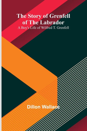 The Story of Grenfell of the Labrador: A Boy's Life of Wilfred T. Grenfell