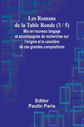 Les Romans de la Table Ronde (3 / 5); Mis en nouveau langage et accompagnés de recherches sur l'origine et le caractère de ces grandes compositions