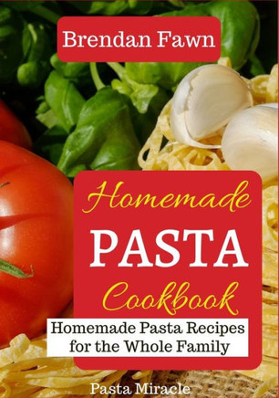 Homemade Pasta Cookbook: Homemade Pasta Recipes for the Whole Family
