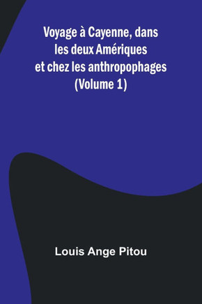 Voyage à Cayenne, dans les deux Amériques et chez les anthropophages (Volume 1)