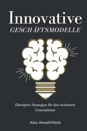 Innovative Geschäftsmodelle Disruptive Strategien für den modernen Unternehmer