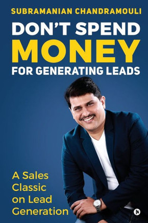 Don'T Spend Money For Generating Leads: A Sales Classic On Lead Generation