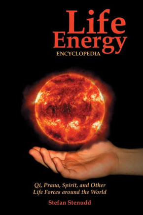 Life Energy Encyclopedia: Qi, Prana, Spirit, and Other Life Forces around the World